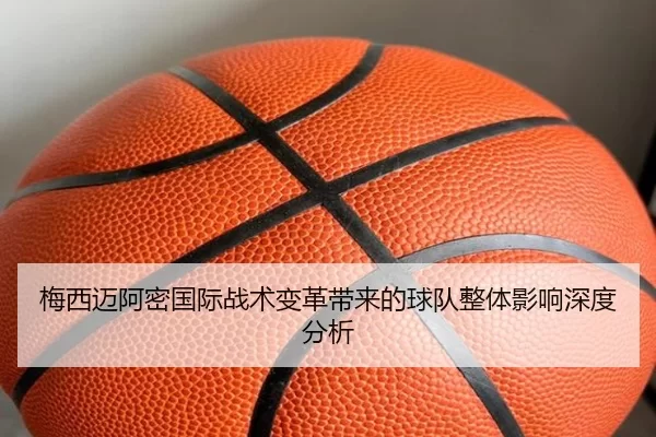 梅西迈阿密国际战术变革带来的球队整体影响深度分析